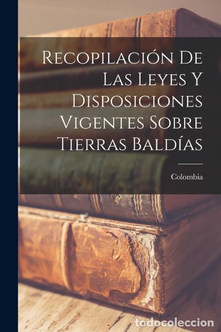 Livros: Recopilaci&oacute;n De Las Leyes Y Disposiciones Vigentes Sobre Tierras Bald&iacute;as - Colombia
