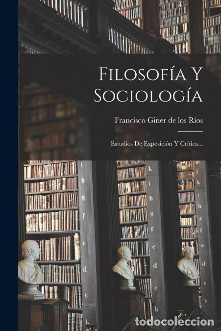 Libri: Filosof&iacute;a Y Sociolog&iacute;a - Estudios De Exposici&oacute;n Y Cr&iacute;tica... - Francisco Giner de los R&iacute;os