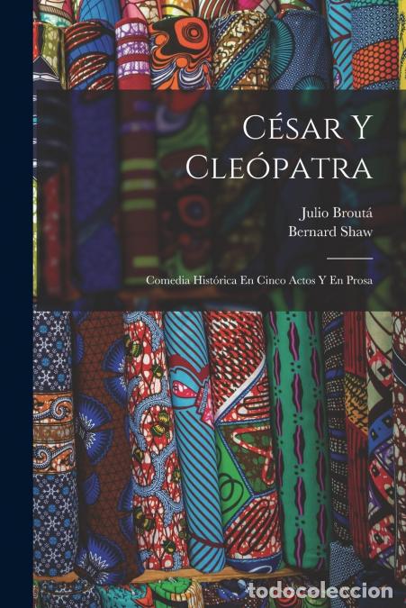 Libri: C&eacute;sar Y Cle&oacute;patra - Comedia Hist&oacute;rica En Cinco Actos Y En Prosa - Shaw Bernard 1856-1950,Julio b. 18