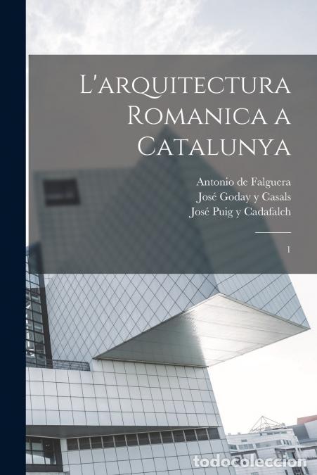 B&uuml;cher: L?arquitectura romanica a Catalunya - 1 - Jos&eacute; Puig y Cadafalch,Antonio de Falguera,Jos&eacute; Goday y Cas