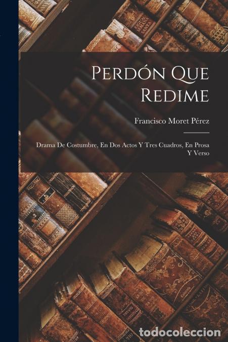 Livros: Perd&oacute;n Que Redime - Drama De Costumbre, En Dos Actos Y Tres Cuadros, En Prosa Y Verso - Francisco Mo