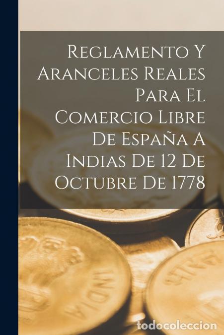 Libros: Reglamento Y Aranceles Reales Para El Comercio Libre De Espa&ntilde;a A Indias De 12 De Octubre De 1778 - A