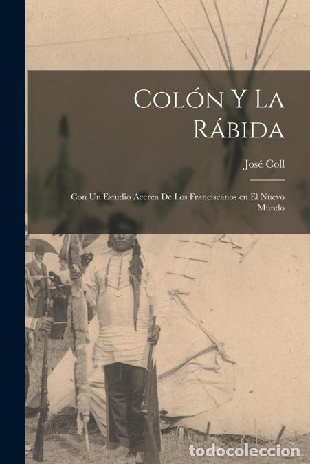 books: Col&oacute;n y la R&aacute;bida; con un estudio acerca de los Franciscanos en el Nuevo mundo - Jos&eacute; Coll