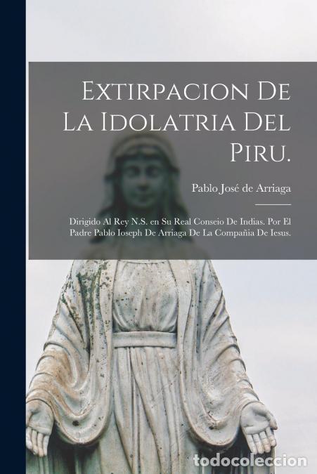Libri: Extirpacion de la idolatria del Piru. - Dirigido al Rey N.S. en su Real Conseio de Indias. Por el pa