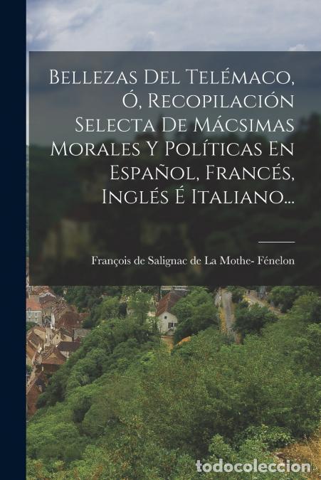 Libri: Bellezas Del Tel&eacute;maco, &Oacute;, Recopilaci&oacute;n Selecta De M&aacute;csimas Morales Y Pol&iacute;ticas En Espa&ntilde;ol, Franc&eacute;s,