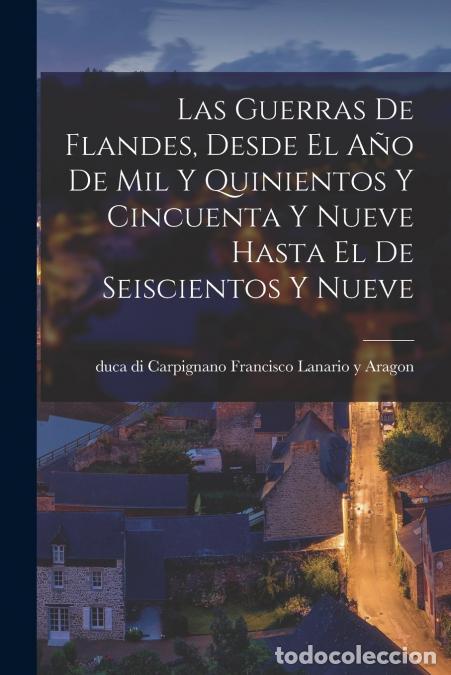Libri: Las Guerras De Flandes, Desde El A&ntilde;o De Mil Y Quinientos Y Cincuenta Y Nueve Hasta El De Seiscientos