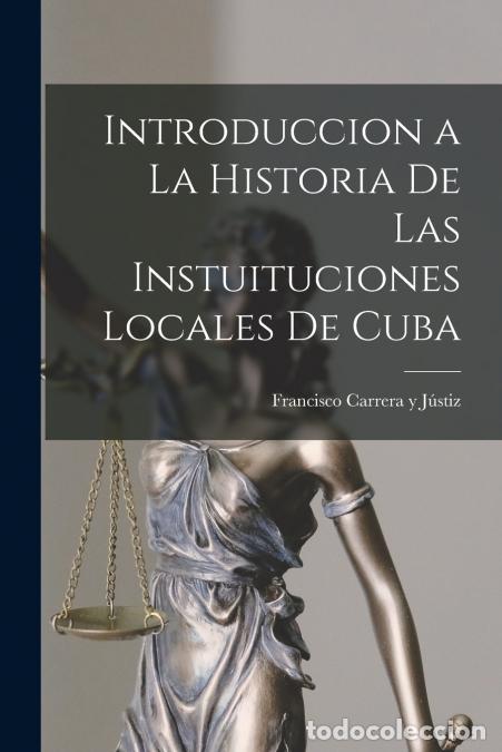 Libros: Introduccion a la Historia de las Instuituciones Locales de Cuba - Francisco Carrera y J&uacute;stiz