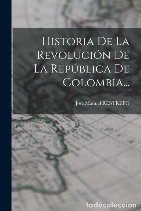 Libri: Historia De La Revoluci&oacute;n De La Rep&uacute;blica De Colombia... - Jos&eacute; Manuel RESTREPO