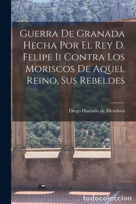 B&uuml;cher: Guerra De Granada Hecha Por El Rey D. Felipe Ii Contra Los Moriscos De Aquel Reino, Sus Rebeldes - D