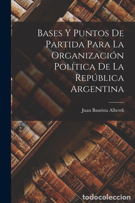 Libros: Bases y puntos de partida para la organizaci&oacute;n pol&iacute;tica de la Rep&uacute;blica argentina - Juan Bautista 18