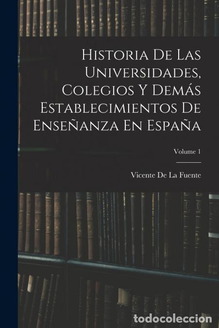 B&uuml;cher: Historia De Las Universidades, Colegios Y Dem&aacute;s Establecimientos De Ense&ntilde;anza En Espa&ntilde;a; Volume 1 -