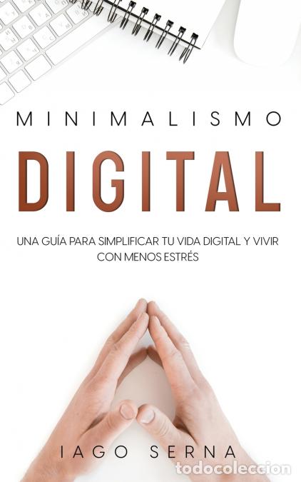 Libri: Minimalismo Digital - Una Gu&iacute;a para Simplificar tu Vida Digital y Vivir con Menos Estr&eacute;s - Iago Sern