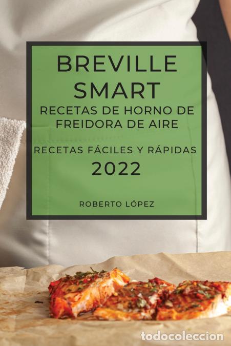 Libri: BREVILLE SMART RECETAS DE HORNO DE FREIDORA DE AIRE 2022 - RECETAS F&Aacute;CILES Y R&Aacute;PIDAS - Roberto Lopez