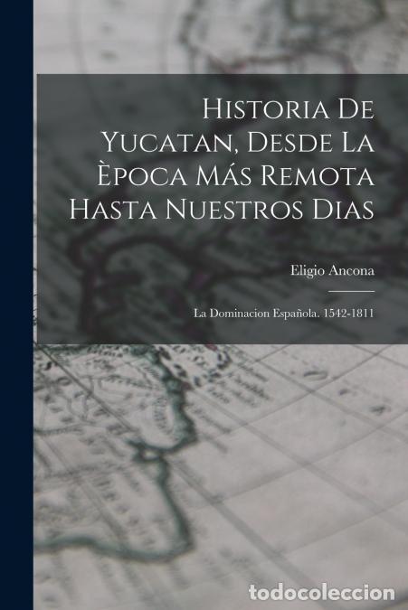 Livros: Historia De Yucatan, Desde La &Egrave;poca M&aacute;s Remota Hasta Nuestros Dias - La Dominacion Espa&ntilde;ola. 1542-18