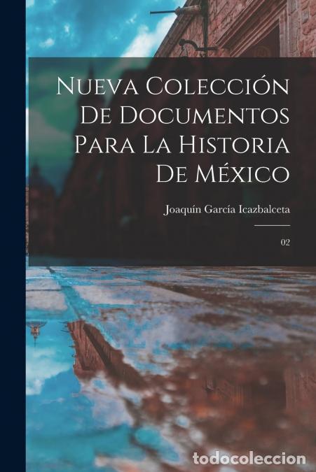 Libros: Nueva colecci&oacute;n de documentos para la historia de M&eacute;xico - 02 - Joaquin Garc&iacute;a Icazbalceta