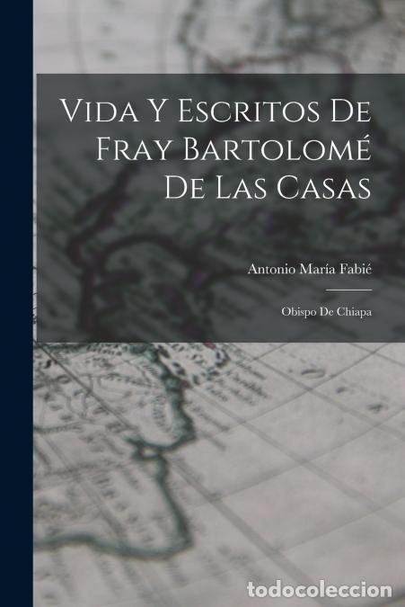 Libri: Vida Y Escritos De Fray Bartolom&eacute; De Las Casas - Obispo De Chiapa - Antonio Mar&iacute;a Fabi&eacute;