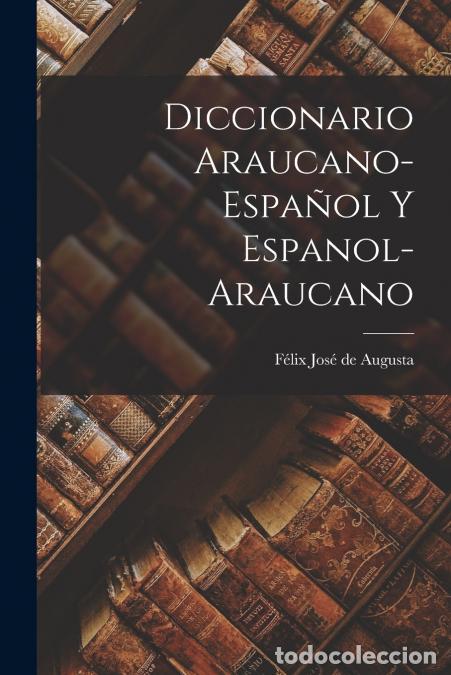 Livros: Diccionario Araucano-espa&ntilde;ol y Espanol-araucano - F&eacute;lix Jos&eacute; de Augusta