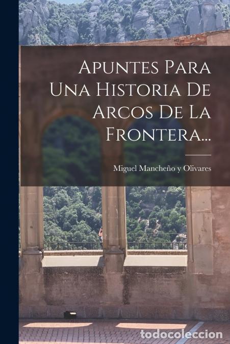 Libri: Apuntes Para Una Historia De Arcos De La Frontera... - Miguel Manche&ntilde;o y Olivares