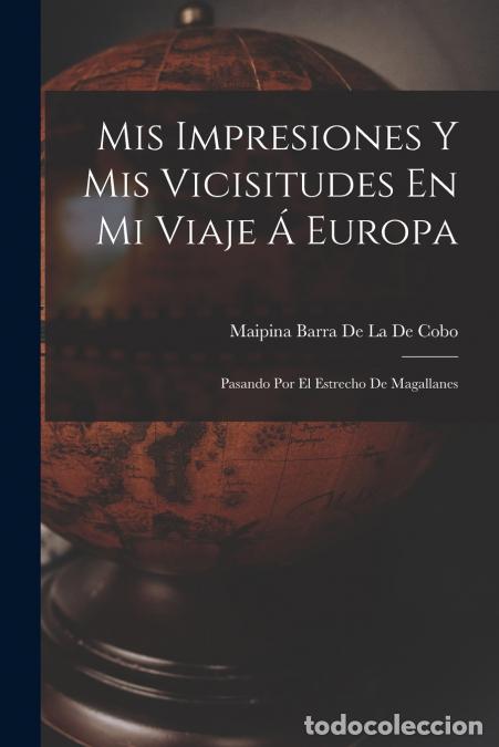 Libri: Mis Impresiones Y Mis Vicisitudes En Mi Viaje &Aacute; Europa - Pasando Por El Estrecho De Magallanes - Mai