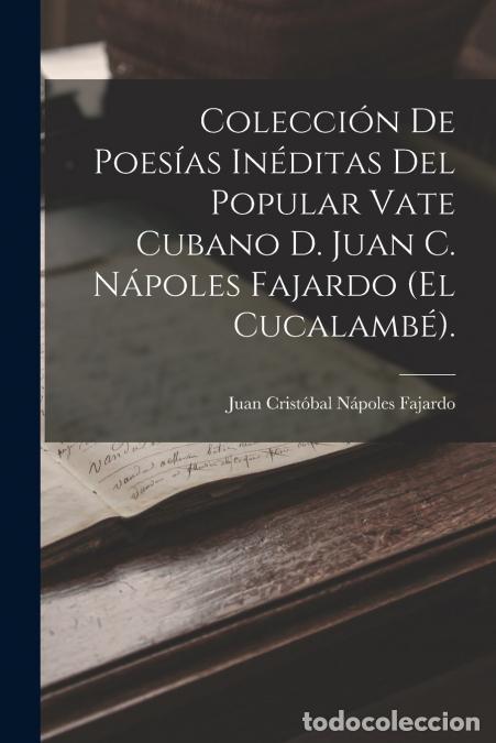 books: Colecci&oacute;n De Poes&iacute;as In&eacute;ditas Del Popular Vate Cubano D. Juan C. N&aacute;poles Fajardo (El Cucalamb&eacute;). - J