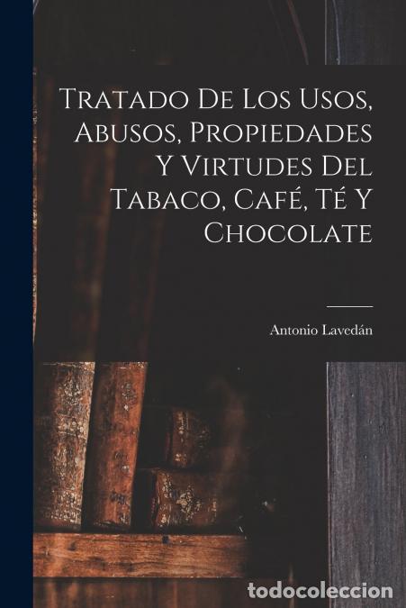 Libri: Tratado De Los Usos, Abusos, Propiedades Y Virtudes Del Tabaco, Caf&eacute;, T&eacute; Y Chocolate - Antonio Laved