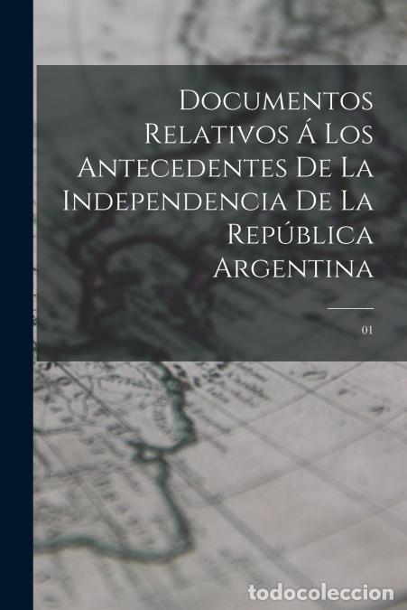 Libri: Documentos relativos &aacute; los antecedentes de la independencia de la Rep&uacute;blica Argentina - 01 - Anonymo