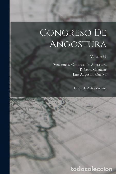 B&uuml;cher: Congreso de Angostura; libro de actas Volume; Volume 34 - Roberto b. 1884 Cort&aacute;zar,Luis Auguston b.