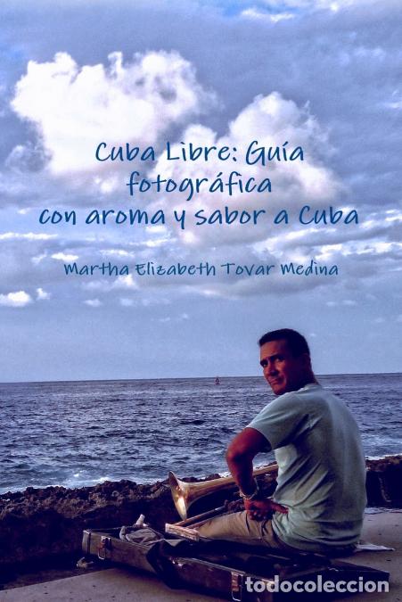 Livres: Cuba Libre - Gu&iacute;a fotogr&aacute;fica con aroma y sabor a Cuba - Martha Elizabeth Tovar Medina