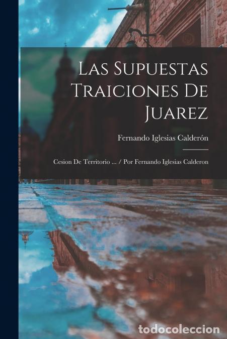 books: Las Supuestas Traiciones De Juarez - Cesion De Territorio ... / Por Fernando Iglesias Calderon - Fer