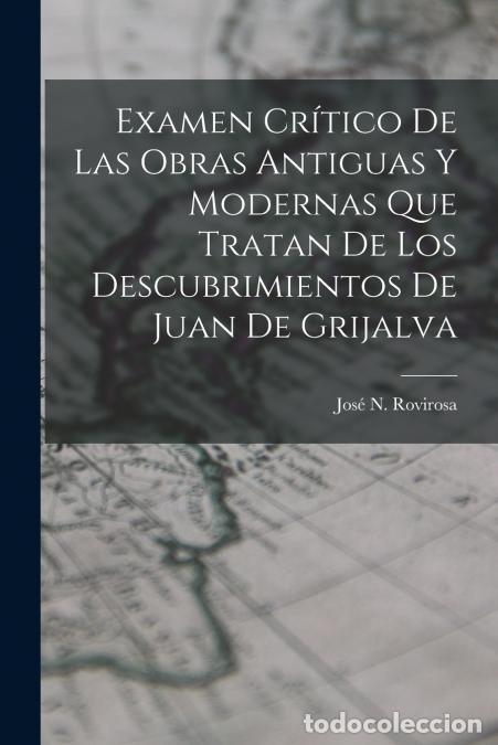 B&uuml;cher: Examen Cr&iacute;tico De Las Obras Antiguas Y Modernas Que Tratan De Los Descubrimientos De Juan De Grijalv