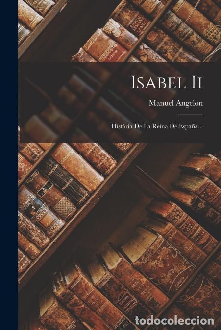 Libri: Isabel Ii - Hist&oacute;ria De La Reina De Espa&ntilde;a... - Manuel Angelon
