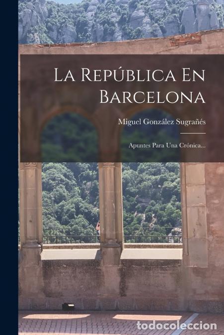 books: La Rep&uacute;blica En Barcelona - Apuntes Para Una Cr&oacute;nica... - Miguel Gonz&aacute;lez Sugra&ntilde;&eacute;s