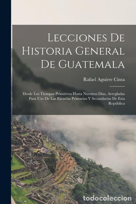 Livros: Lecciones De Historia General De Guatemala - Desde Los Tiempos Primitivos Hasta Nuestros D&iacute;as, Arreg