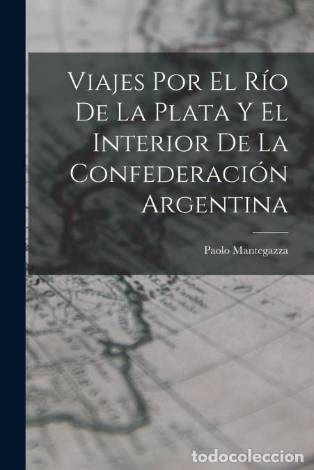 Libri: Viajes Por El R&iacute;o De La Plata Y El Interior De La Confederaci&oacute;n Argentina - Paolo Mantegazza