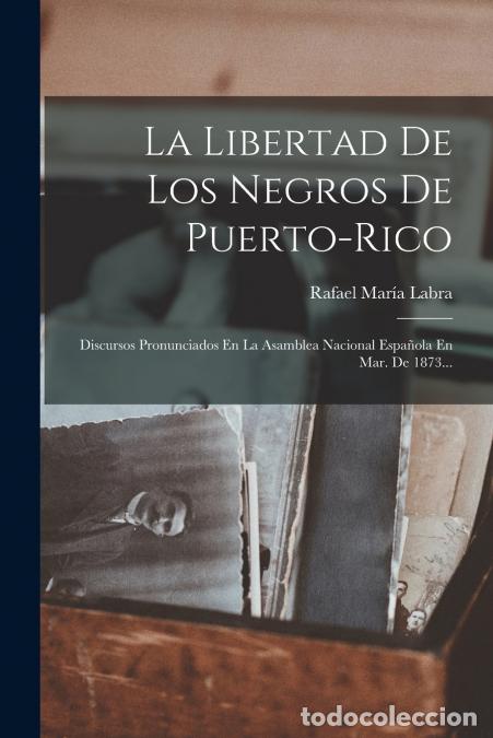 books: La Libertad De Los Negros De Puerto-rico - Discursos Pronunciados En La Asamblea Nacional Espa&ntilde;ola E