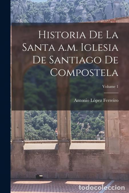 books: Historia de la Santa a.m. iglesia de Santiago de Compostela; Volume 1 - Antonio 1837-1910 L&oacute;pez Ferr
