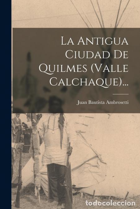 Libros: La Antigua Ciudad De Quilmes (valle Calchaque)... - Juan Bautista Ambrosetti