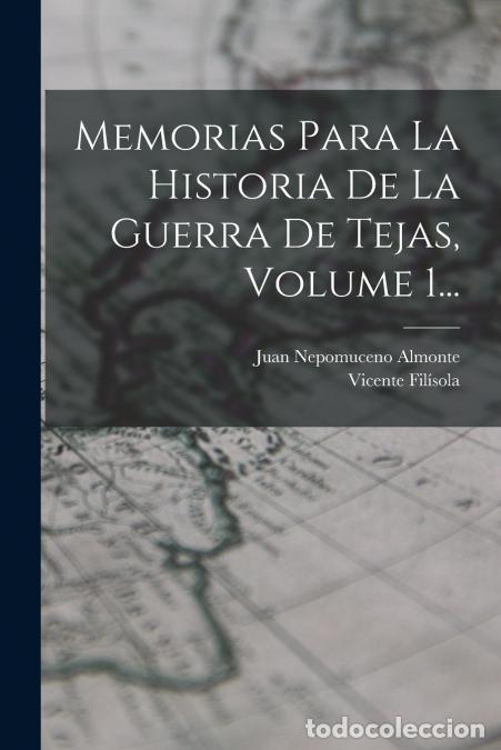 Libri: Memorias Para La Historia De La Guerra De Tejas, Volume 1... - Vicente Fil&iacute;sola,Juan Nepomuceno Almo