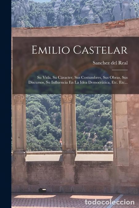 Livres: Emilio Castelar - Su Vida, Su C&aacute;racter, Sus Costumbres, Sus Obras, Sus Discursos, Su Influencia En L