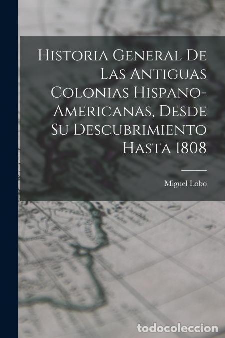 Libri: Historia General De Las Antiguas Colonias Hispano-Americanas, Desde Su Descubrimiento Hasta 1808 - M