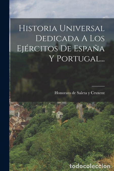 Livros: Historia Universal Dedicada A Los Ej&eacute;rcitos De Espa&ntilde;a Y Portugal... - Honorato de Saleta y Cruxent
