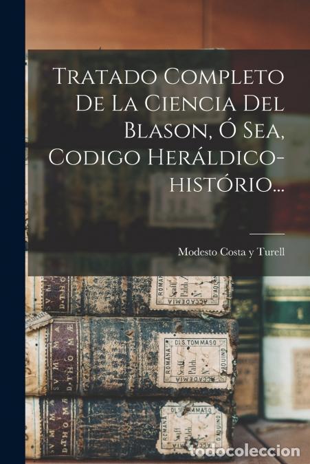 Libri: Tratado Completo De La Ciencia Del Blason, &Oacute; Sea, Codigo Her&aacute;ldico-hist&oacute;rio... - Modesto Costa y Tur