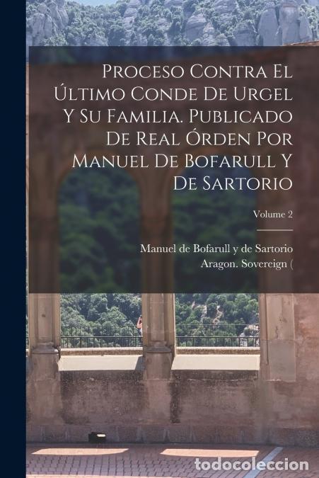 Libri: Proceso contra el &uacute;ltimo conde de Urgel y su familia. Publicado de real &oacute;rden por Manuel de Bofarull