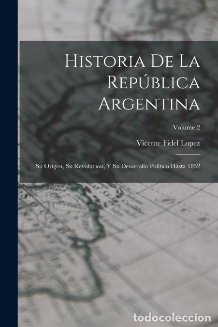 Libri: Historia De La Rep&uacute;blica Argentina - Su Origen, Su Revolucion, Y Su Desarrollo Pol&iacute;tico Hasta 1852;