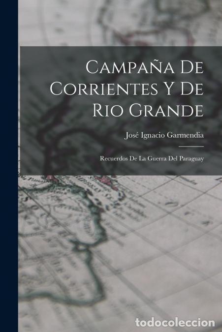 Livros: Campa&ntilde;a De Corrientes Y De Rio Grande - Recuerdos De La Guerra Del Paraguay - Jos&eacute; Ignacio Garmendia