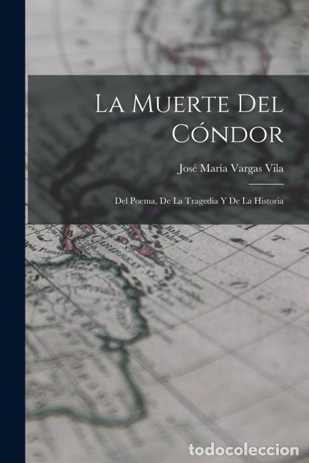 Livres: La muerte del c&oacute;ndor - Del poema, de la tragedia y de la historia - Jos&eacute; Mar&iacute;a 1860-1933 Vargas Vila