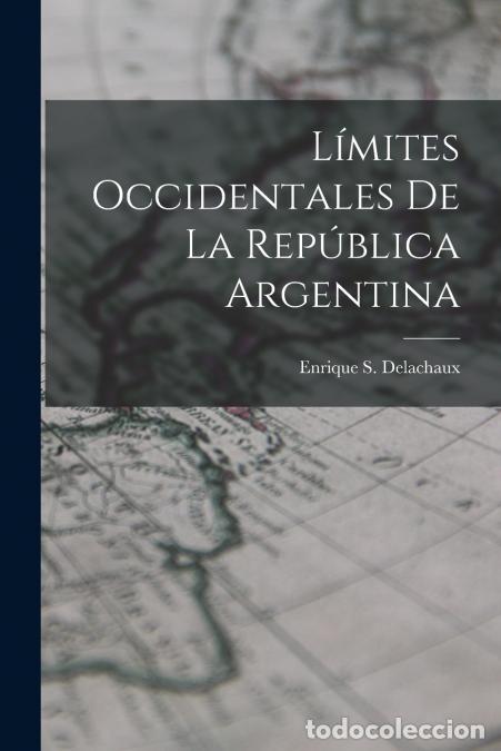 Libros: L&iacute;mites Occidentales De La Rep&uacute;blica Argentina - Enrique S. Delachaux