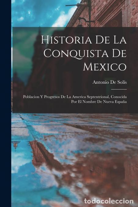 B&uuml;cher: Historia De La Conquista De Mexico - Poblacion Y Progresos De La America Septentrional, Conocida Por