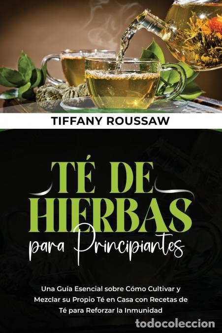 books: T&Eacute; DE HIERBAS PARA PRINCIPIANTES - Una Gu&iacute;a Esencial sobre C&oacute;mo Cultivar y Mezclar su Propio T&eacute; en