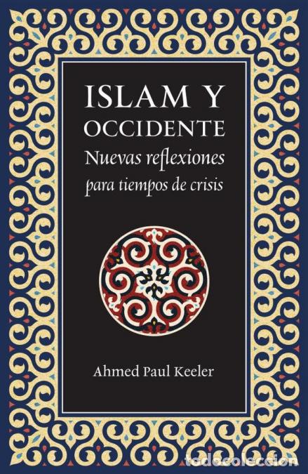 Libri: Islam y Occidente - Nuevas reflexiones para tiempos de crisis - Ahmed Paul Keeler